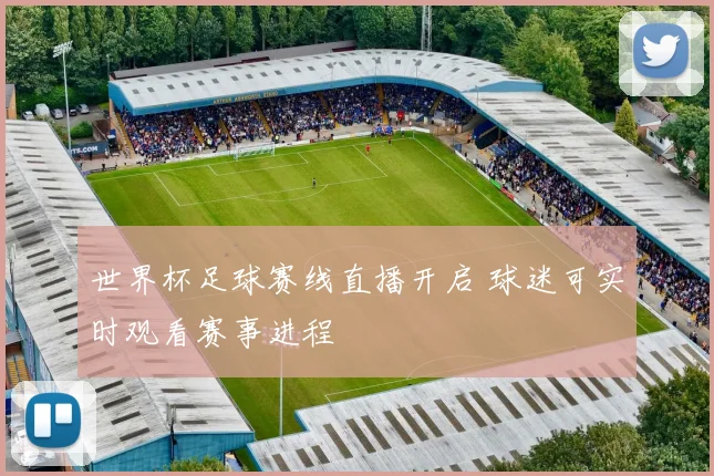世界杯足球赛线直播开启 球迷可实时观看赛事进程