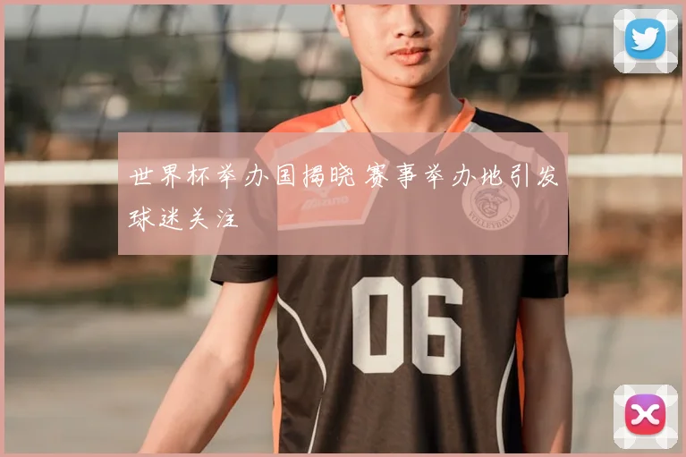 世界杯举办国揭晓 赛事举办地引发球迷关注