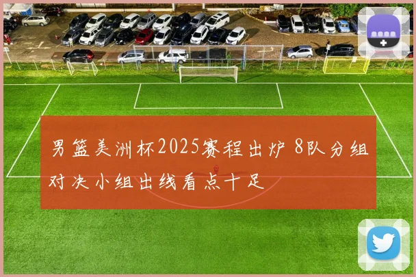 男篮美洲杯2025赛程出炉 8队分组对决小组出线看点十足