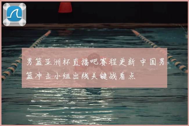 男篮亚洲杯直播吧赛程更新 中国男篮冲击小组出线关键战看点