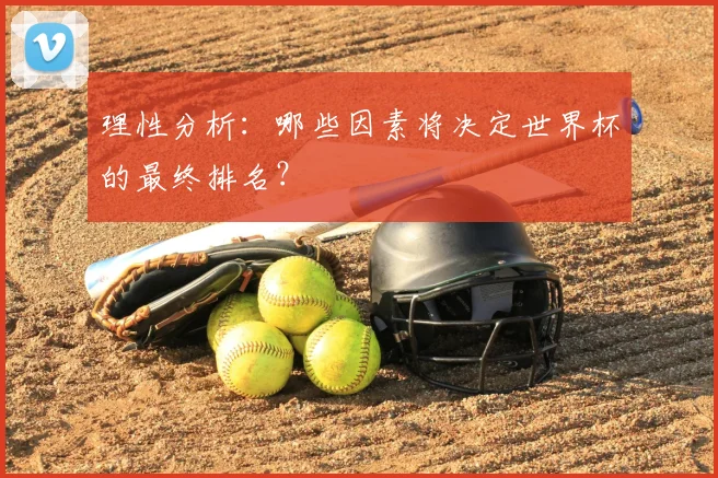 理性分析：哪些因素将决定世界杯的最终排名？