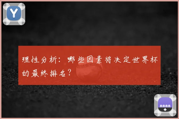 理性分析：哪些因素将决定世界杯的最终排名？