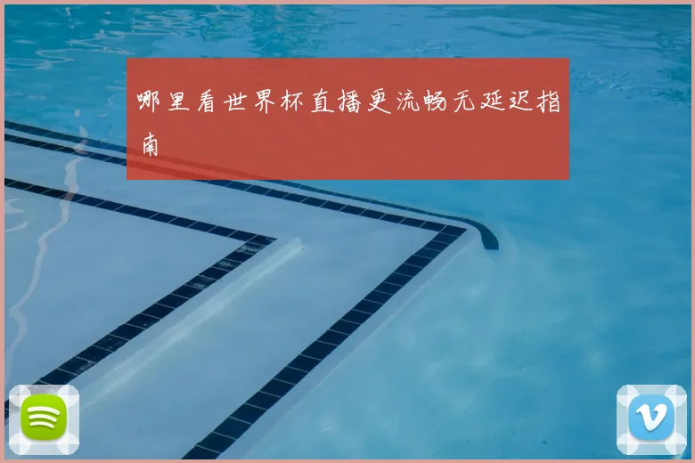 哪里看世界杯直播更流畅无延迟指南