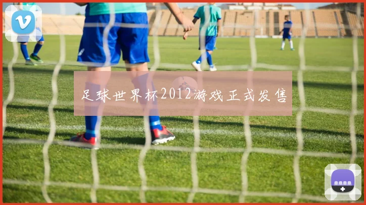 足球世界杯2012游戏正式发售
