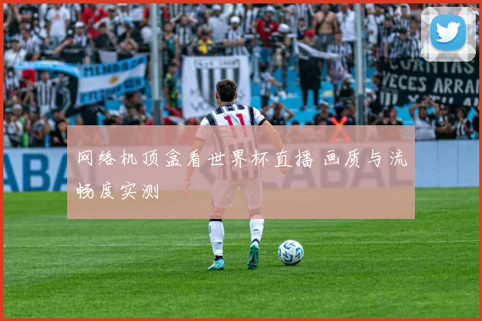 网络机顶盒看世界杯直播 画质与流畅度实测