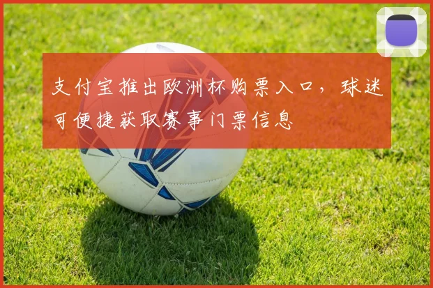 支付宝推出欧洲杯购票入口,球迷可便捷获取赛事门票信息