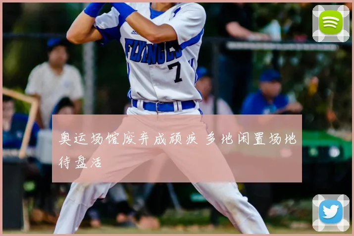 奥运场馆废弃成顽疾 多地闲置场地待盘活