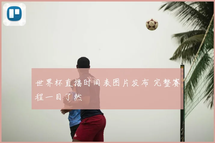 世界杯直播时间表图片发布 完整赛程一目了然