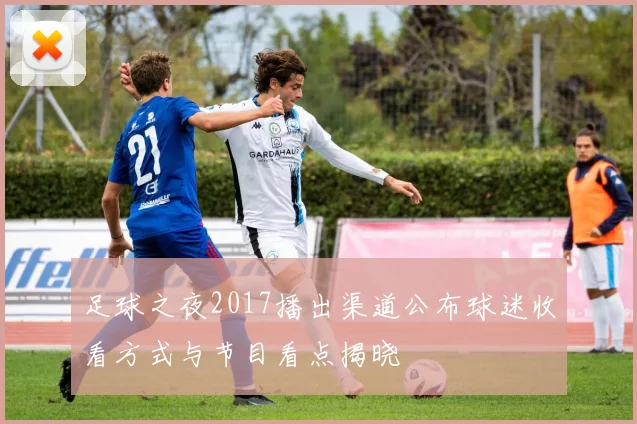 足球之夜2017播出渠道公布球迷收看方式与节目看点揭晓