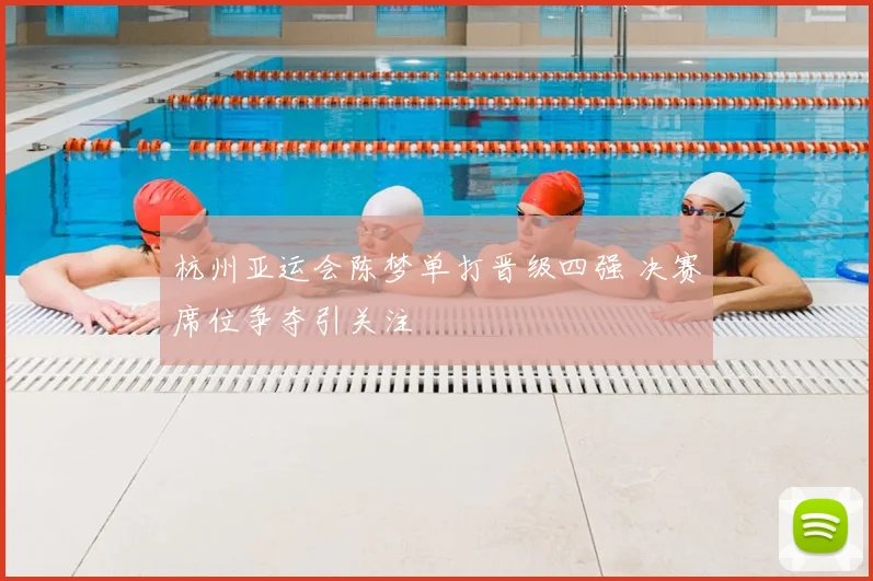 杭州亚运会陈梦单打晋级四强 决赛席位争夺引关注