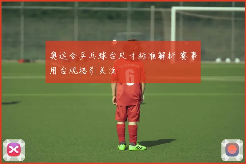 奥运会乒乓球台尺寸标准解析 赛事用台规格引关注